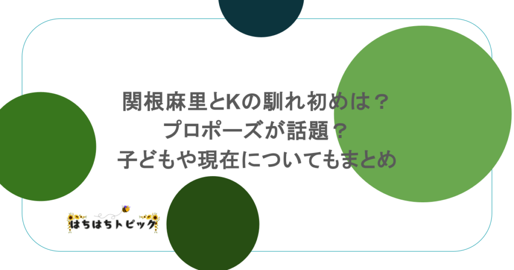 関根麻里とKの馴れ初めは?プロポーズが話題?子どもや現在についてもまとめ