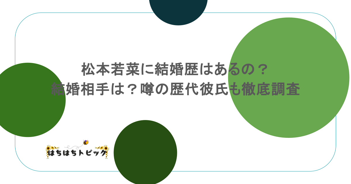松本若菜に結婚歴はあるの?結婚相手は?噂の歴代彼氏も徹底調査