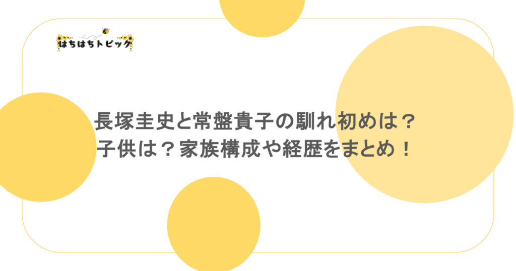 長塚圭史と常盤貴子の馴れ初めは？子供は？家族構成や経歴をまとめ！