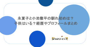 永夏子と小池徹平の馴れ初めは?子供はいる?経歴やプロフィールまとめ