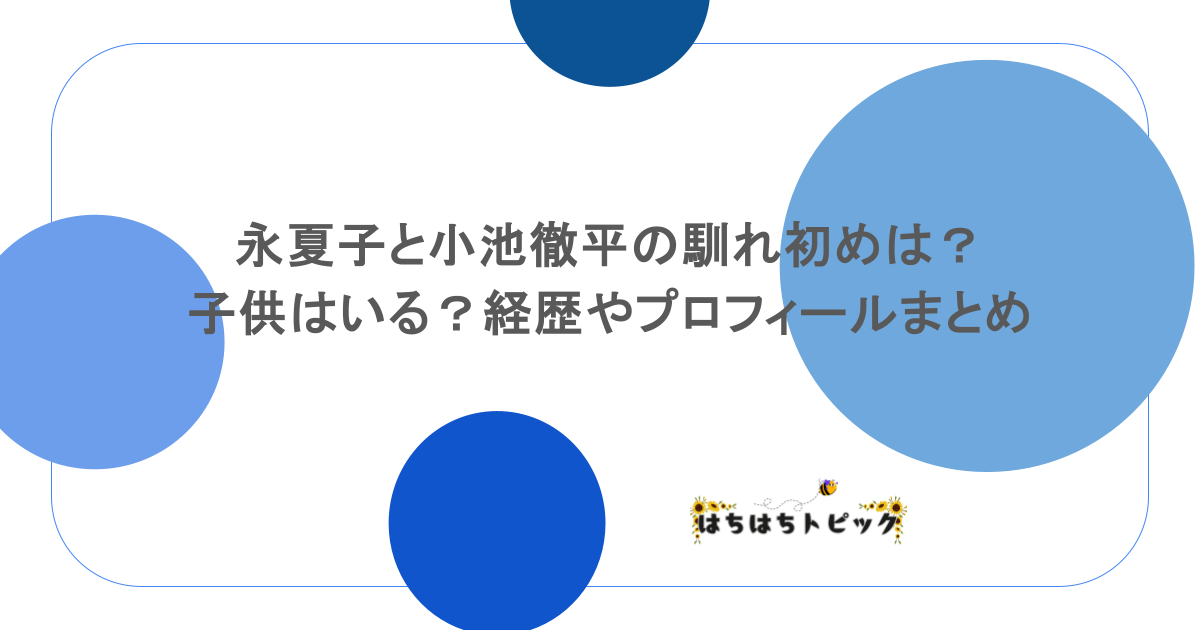 永夏子と小池徹平の馴れ初めは?子供はいる?経歴やプロフィールまとめ