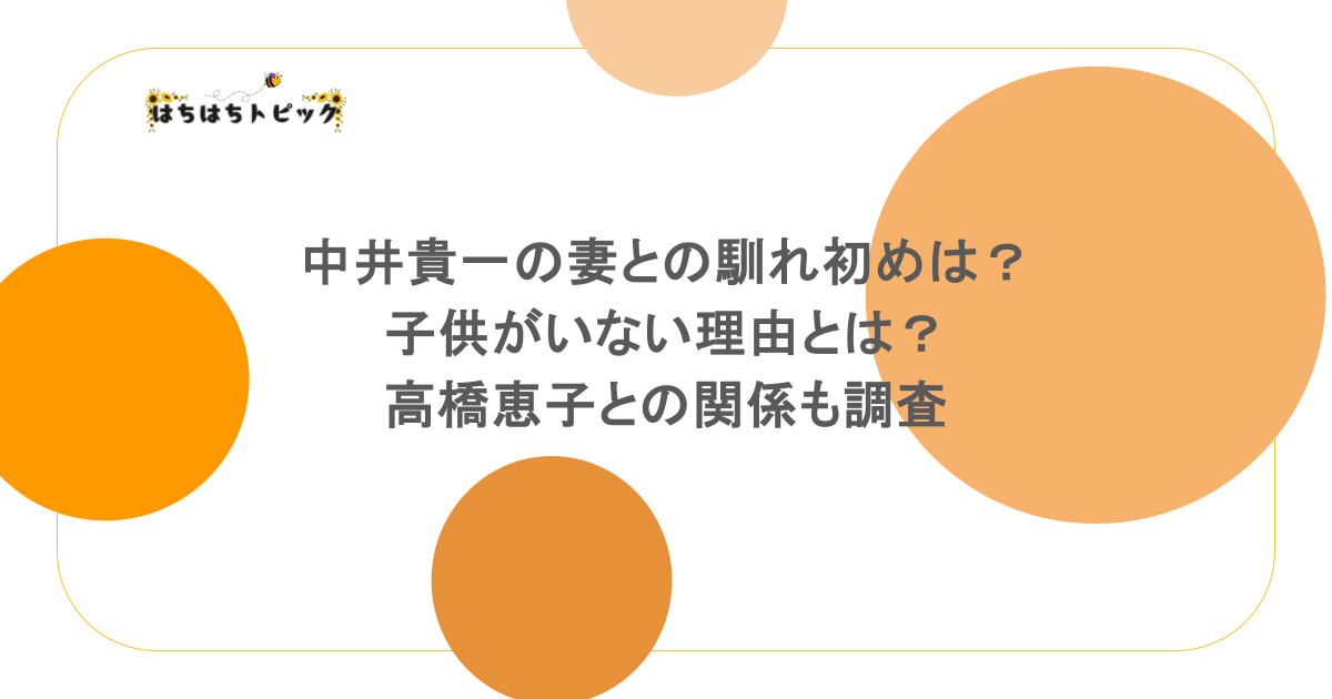 中井貴一の妻との馴れ初めは？子供がいない理由とは？高橋恵子との関係も調査