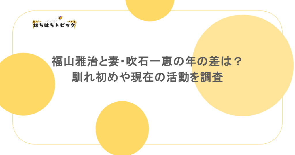 福山雅治と妻・吹石一恵の年の差は？馴れ初めや現在の活動を調査
