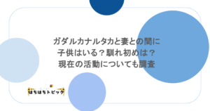 ガダルカナルタカと妻との間に子供はいる?馴れ初めは?現在の活動についても調査