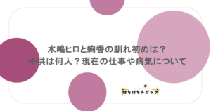水嶋ヒロと絢香の馴れ初めは?子供は何人?現在の仕事や病気について