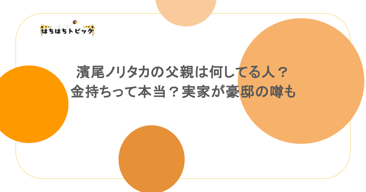 濱尾ノリタカの父親は何してる人？金持ちって本当？実家が豪邸の噂も