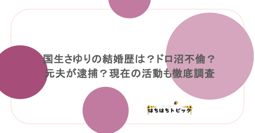 国生さゆりの結婚歴は？ドロ沼不倫？元夫が逮捕？現在の活動も徹底調査